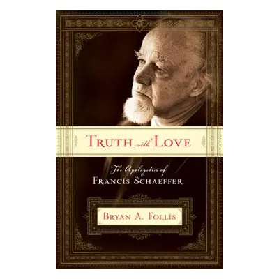 "Truth with Love: The Apologetics of Francis Schaeffer" - "" ("Follis Bryan A.")