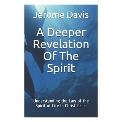 "A Deeper Revelation Of The Spirit: Understanding the Law of the Spirit of Life In Christ Jesus"