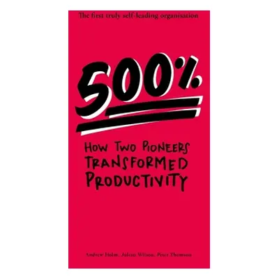 "500%: How two pioneers transformed productivity - the first truly self-leading organisation" - 