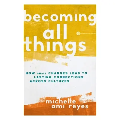 "Becoming All Things: How Small Changes Lead to Lasting Connections Across Cultures" - "" ("Reye