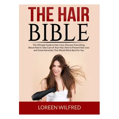 "The Hair Bible: The Ultimate Guide to Hair Care, Discover Everything About How to Take Care of 