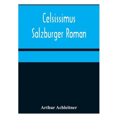 "Celsissimus: Salzburger Roman" - "" ("Achleitner Arthur")