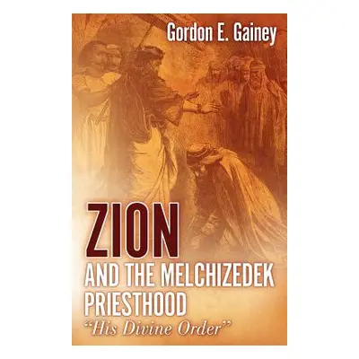 "Zion and the Melchizedek Priesthood" - "" ("Gainey Gordon E.")