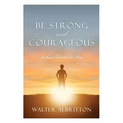 "Be Strong and Courageous: Joshua Showed Us How" - "" ("Albritton Walter")