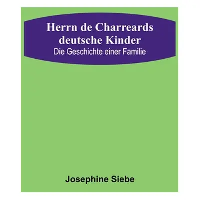 "Herrn de Charreards deutsche Kinder: Die Geschichte einer Familie" - "" ("Siebe Josephine")