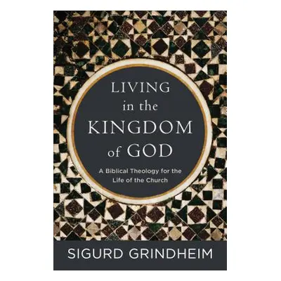 "Living in the Kingdom of God: A Biblical Theology for the Life of the Church" - "" ("Grindheim 