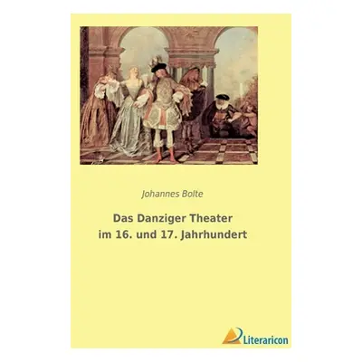 "Das Danziger Theater im 16. und 17. Jahrhundert" - "" ("Bolte Johannes")