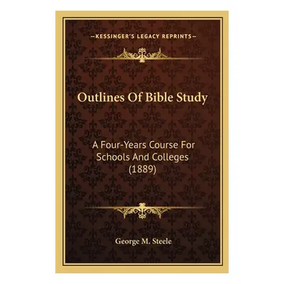 "Outlines Of Bible Study: A Four-Years Course For Schools And Colleges (1889)" - "" ("Steele Geo