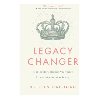 "Legacy Changer: Heal the Hurt, Redeem Your Story, Create Hope for Your Family" - "" ("Hallinan 