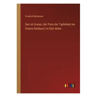 "Das ist Urwasi, der Preis der Tapferkeit ein Drama Kalidasaʼs in fnf Akten" - "" ("Bollensen Fr