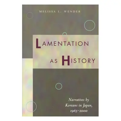 "Lamentation as History: Narratives by Koreans in Japan, 1965-2000" - "" ("Wender Melissa L.")