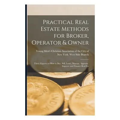 "Practical Real Estate Methods for Broker, Operator & Owner: Thirty Experts on How to Buy, Sell,