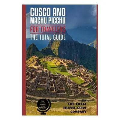 "CUSCO AND MACHU PICCHU FOR TRAVELERS. The total guide: The comprehensive traveling guide for al