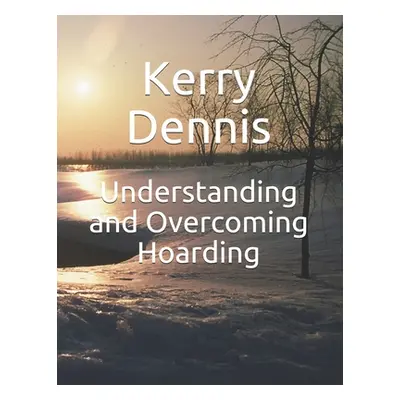 "Understanding and Overcoming Hoarding" - "" ("Dennis Kerry")