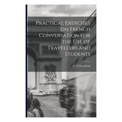 "Practical Exercises on French Conversation for the Use of Travellers and Students" - "" ("Chard