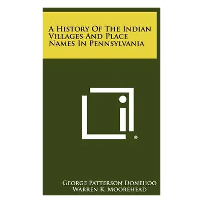 "A History Of The Indian Villages And Place Names In Pennsylvania" - "" ("Donehoo George Patters