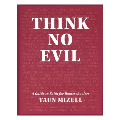 "Think No Evil: A Guide to Faith for Homeschoolers" - "" ("Mizell Taun")