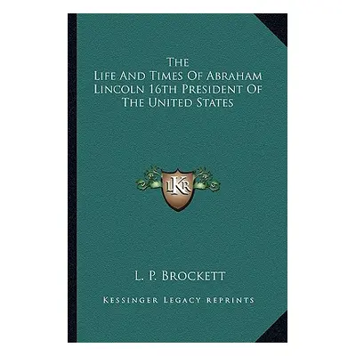 "The Life and Times of Abraham Lincoln 16th President of the United States" - "" ("Brockett Linu