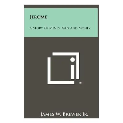 "Jerome: A Story of Mines, Men and Money" - "" ("Brewer James W. Jr.")