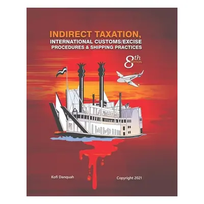 "Indirect Taxation: INTERNATIONAL CUSTOMS/EXCISE PROCEDURES & SHIPPING PRACTICES, 8th Edition" -