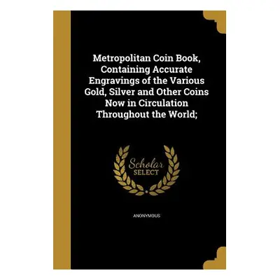 "Metropolitan Coin Book, Containing Accurate Engravings of the Various Gold, Silver and Other Co