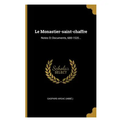 "Le Monastier-saint-chaffre: Notes Et Documents, 680-1520..." - "" ("(abb ). Gaspard Arsac")