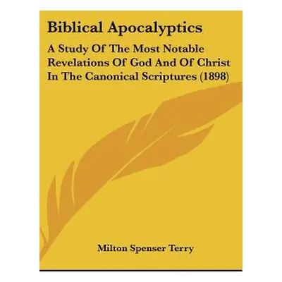 "Biblical Apocalyptics: A Study Of The Most Notable Revelations Of God And Of Christ In The Cano