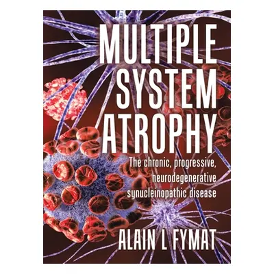 "Multiple System Atrophy: The chronic, progressive, neurodegenerative synucleinopathic disease" 