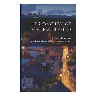 "The Congress of Vienna, 1814-1815" - "" ("Webster Charles K. (Charles Kingsley)")