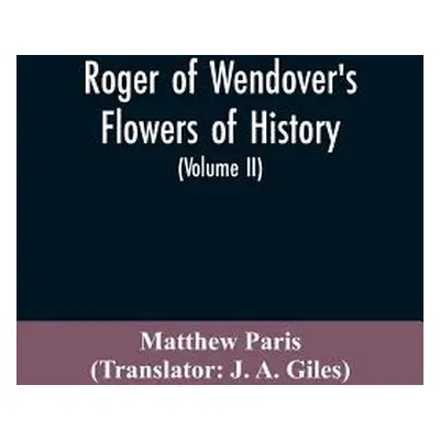 "Roger of Wendover's Flowers of history, Comprising the history of England from the descent of t