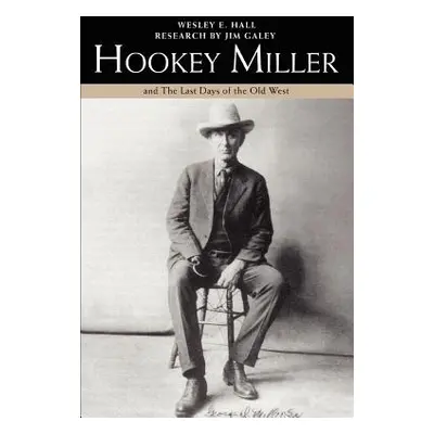 "Hookey Miller: And the Last Days of the Old West" - "" ("Hall Wesley E.")