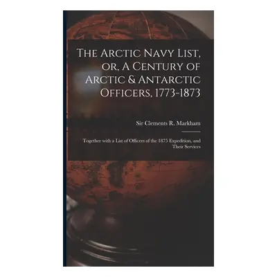 "The Arctic Navy List, or, A Century of Arctic & Antarctic Officers, 1773-1873 [microform]: Toge