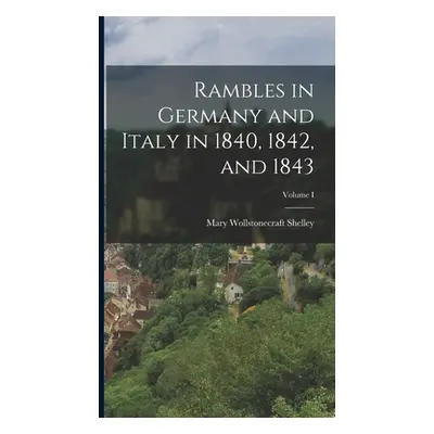 "Rambles in Germany and Italy in 1840, 1842, and 1843; Volume I" - "" ("Shelley Mary Wollstonecr