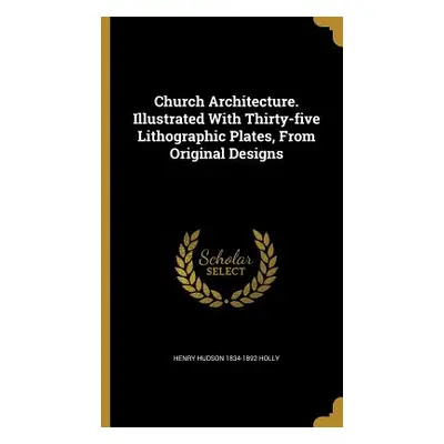 "Church Architecture. Illustrated With Thirty-five Lithographic Plates, From Original Designs" -