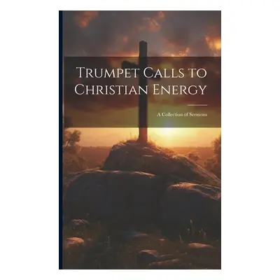 "Trumpet Calls to Christian Energy: A Collection of Sermons" - "" ("Anonymous")