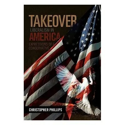 "Takeover, Liberalism in America: Expressions of a Conservative" - "" ("Phillips Christopher")