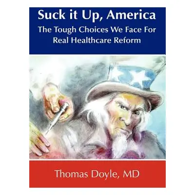 "Suck it up, America: The Tough Choices We Face for Real Healthcare Reform" - "" ("Doyle Thomas"