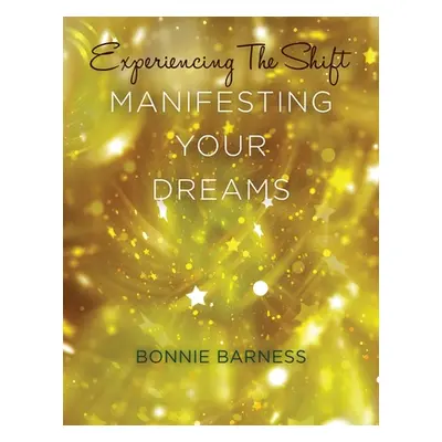 "Experiencing the Shift: Manifesting Your Dreams" - "" ("Barness Bonnie")