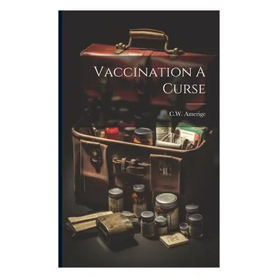 "Vaccination A Curse" - "" ("Amerige C. W.")