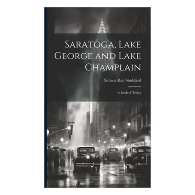 "Saratoga, Lake George and Lake Champlain: A Book of Today" - "" ("Stoddard Seneca Ray")