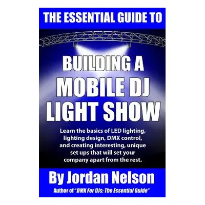 "The Essential Guide to Building a Mobile DJ Light Show" - "" ("Nelson Jordan")