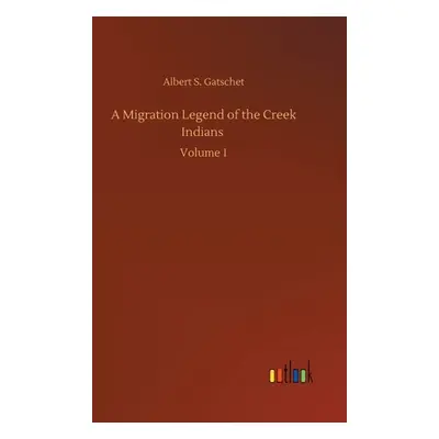 "A Migration Legend of the Creek Indians: Volume 1" - "" ("Gatschet Albert S.")