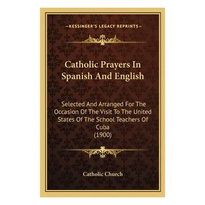 "Catholic Prayers In Spanish And English: Selected And Arranged For The Occasion Of The Visit To