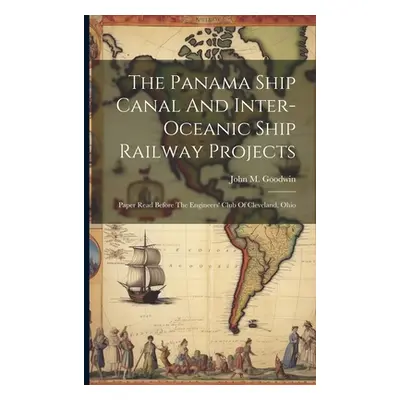 "The Panama Ship Canal And Inter-oceanic Ship Railway Projects: Paper Read Before The Engineers'