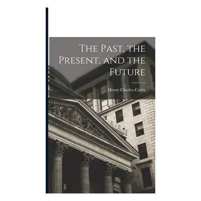 "The Past, the Present, and the Future" - "" ("Carey Henry Charles 1793-1879")