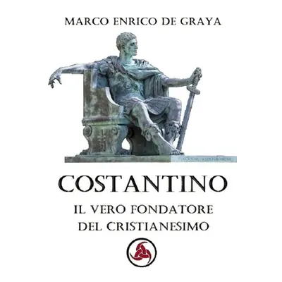 "Costantino, il vero fondatore del Cristianesimo" - "" ("de Graya Marco Enrico")