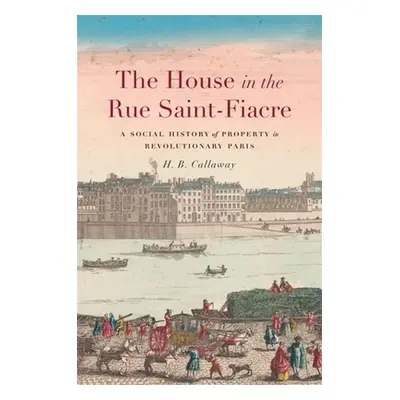 "The House in the Rue Saint-Fiacre: A Social History of Property in Revolutionary Paris" - "" ("