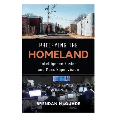 "Pacifying the Homeland: Intelligence Fusion and Mass Supervision" - "" ("McQuade Brendan")