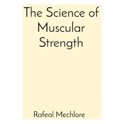 "The Science of Muscular Strength" - "" ("Mechlore Rafeal")