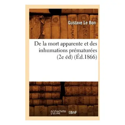 "de la Mort Apparente Et Des Inhumations Prmatures (2e d) (d.1866)" - "" ("Le Bon Gustave")